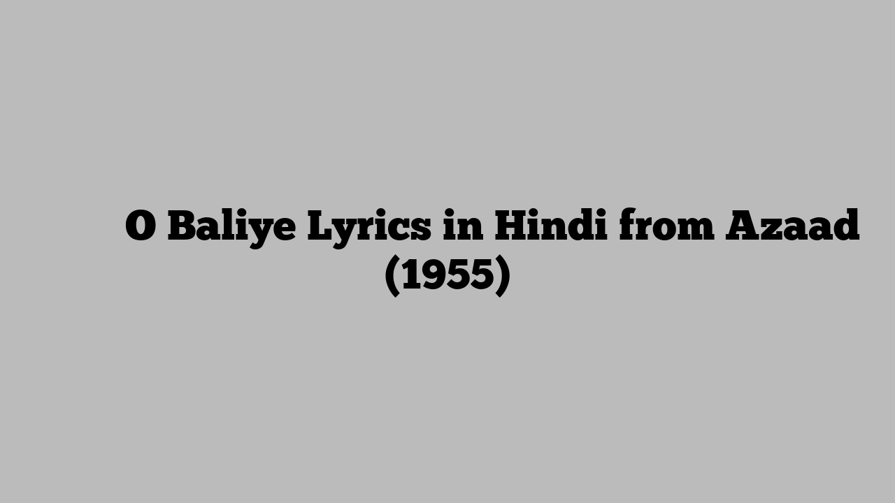 ो बलिये O Baliye Lyrics in Hindi from Azaad (1955)
