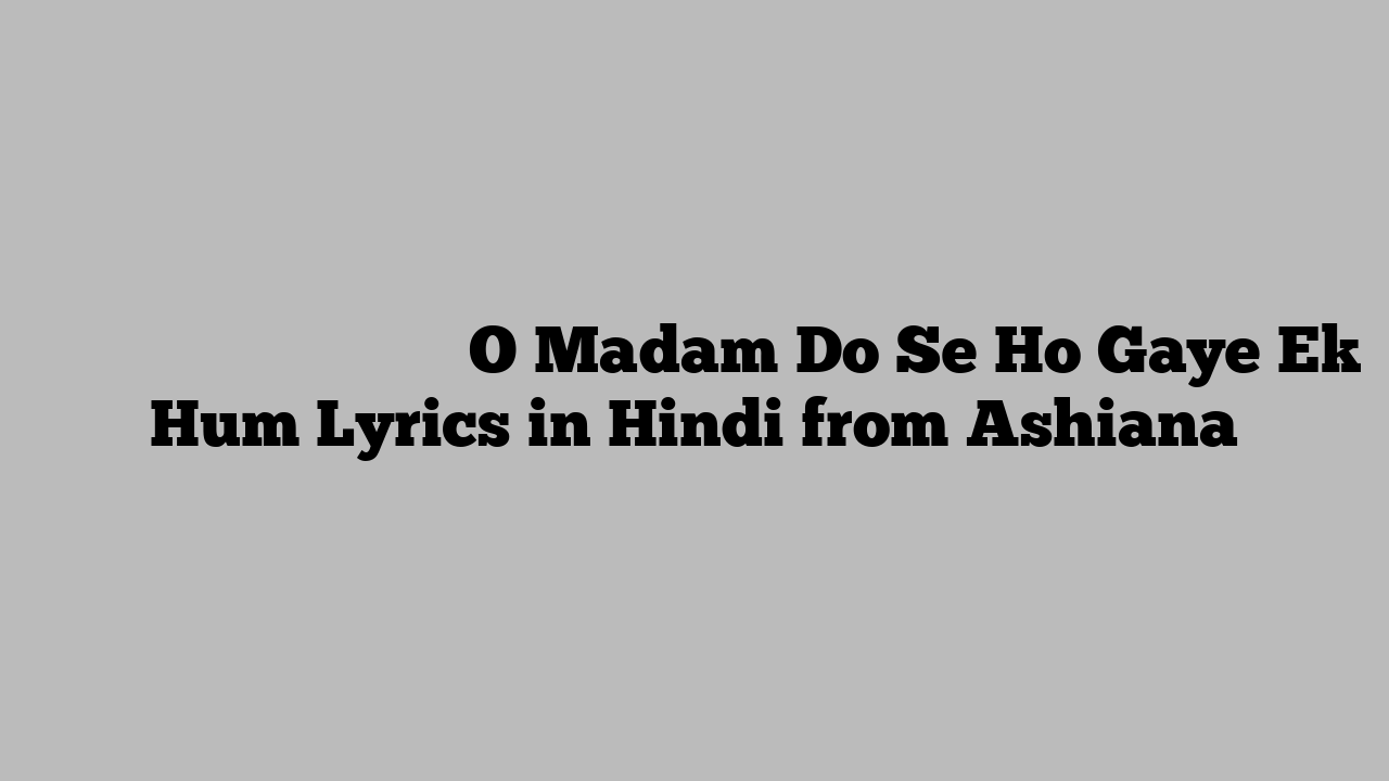 ो मैडम दो से हो गए एक हम O Madam Do Se Ho Gaye Ek Hum Lyrics in Hindi from Ashiana