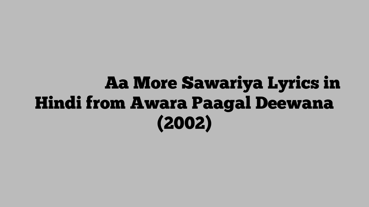 ा मोरे साँवरिया Aa More Sawariya Lyrics in Hindi from Awara Paagal Deewana (2002)