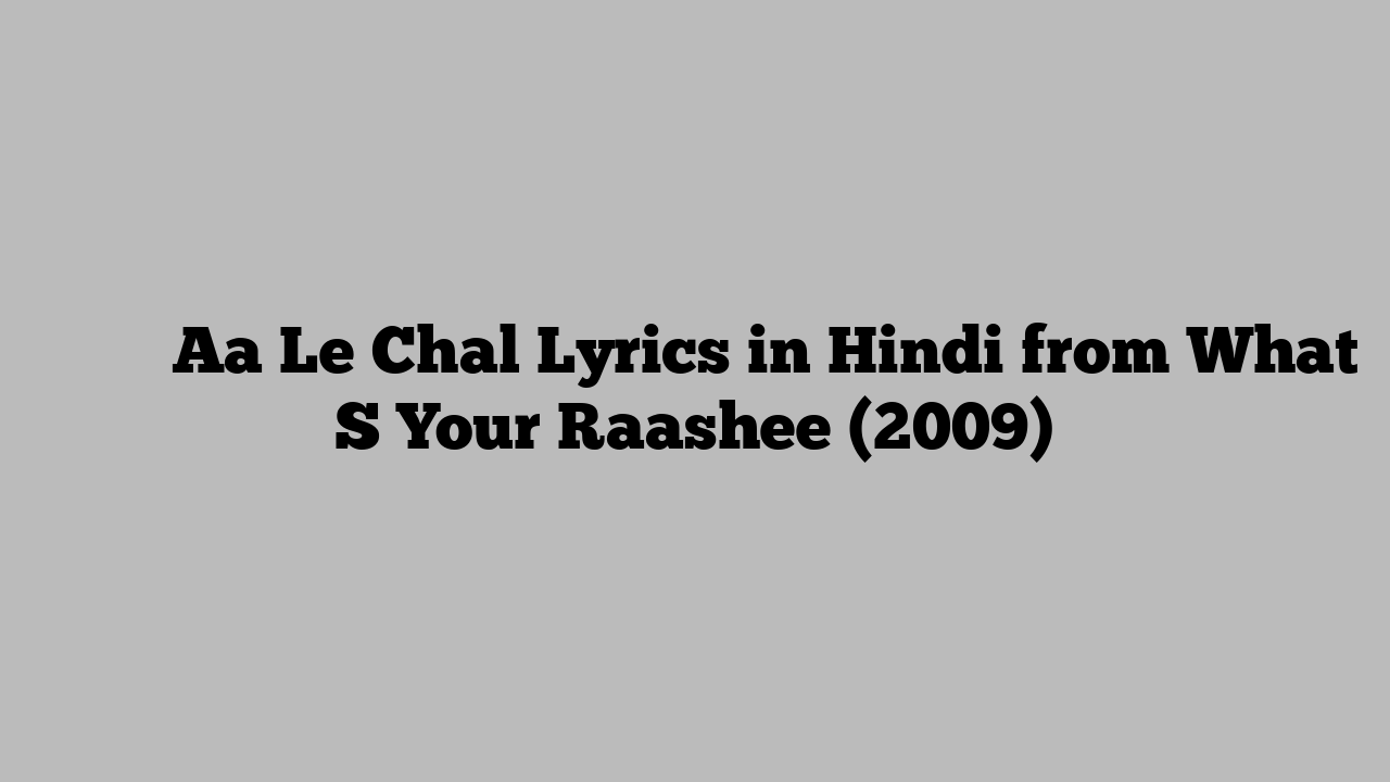 ा ले चल Aa Le Chal Lyrics in Hindi from What S Your Raashee (2009)
