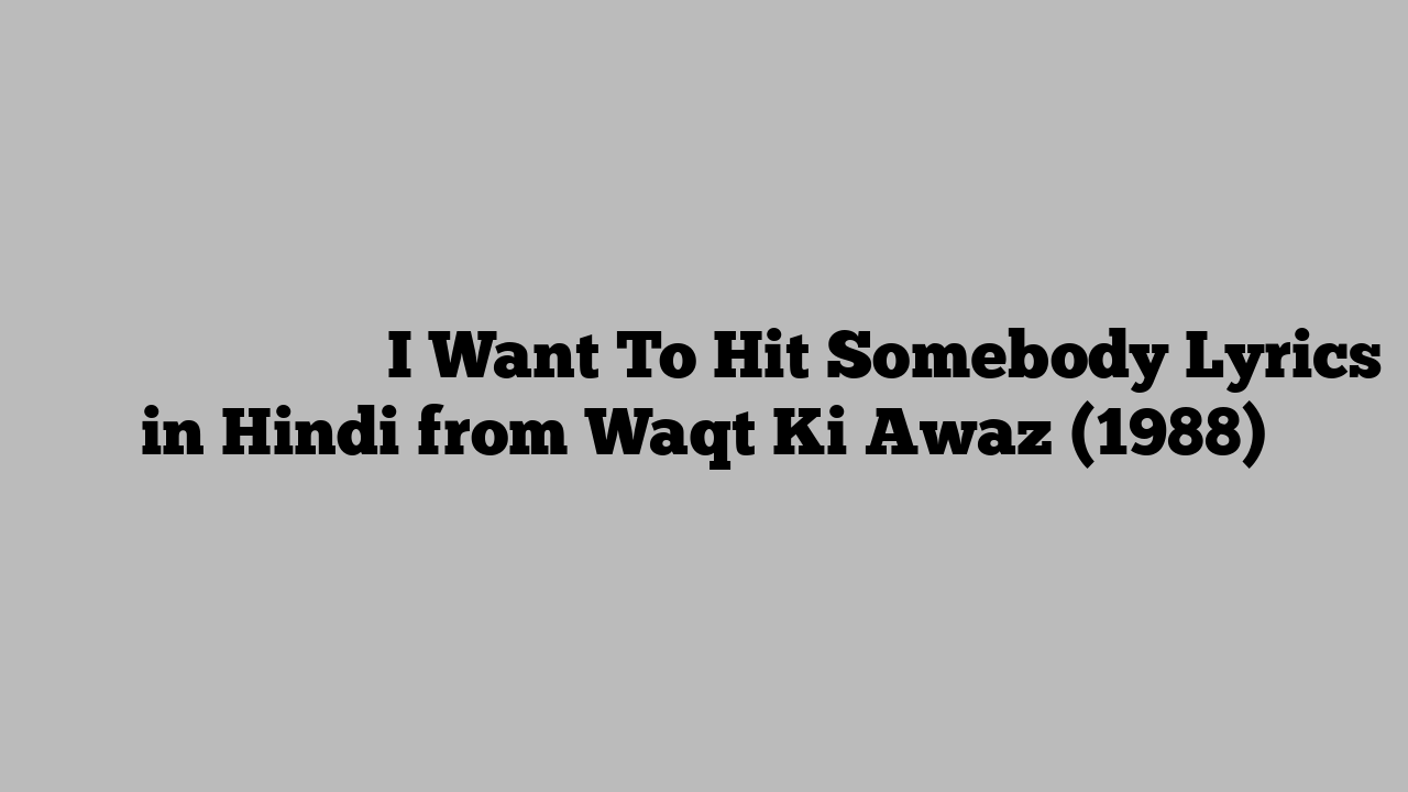 ी वांट तो हिट समबडी I Want To Hit Somebody Lyrics in Hindi from Waqt Ki Awaz (1988)