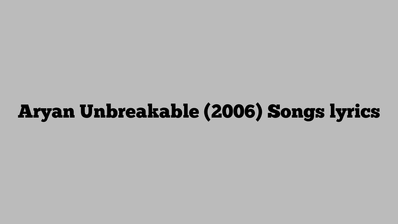 Aryan Unbreakable (2006) Songs lyrics