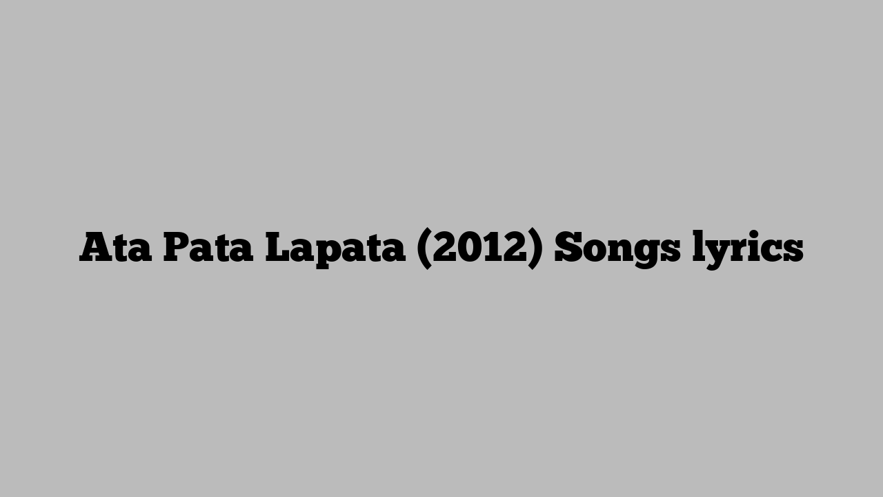 Ata Pata Lapata (2012) Songs lyrics