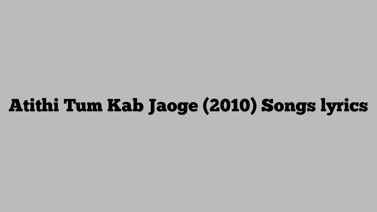 Atithi Tum Kab Jaoge (2010) Songs lyrics