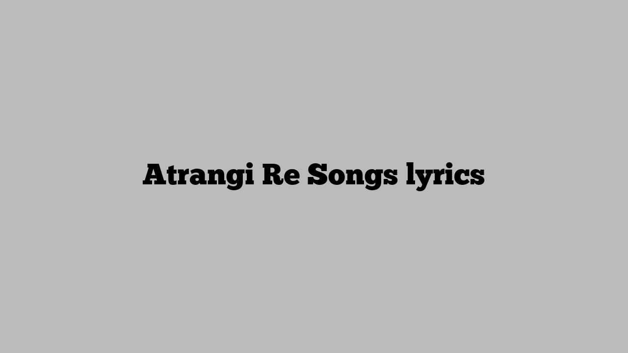 Atrangi Re Songs lyrics