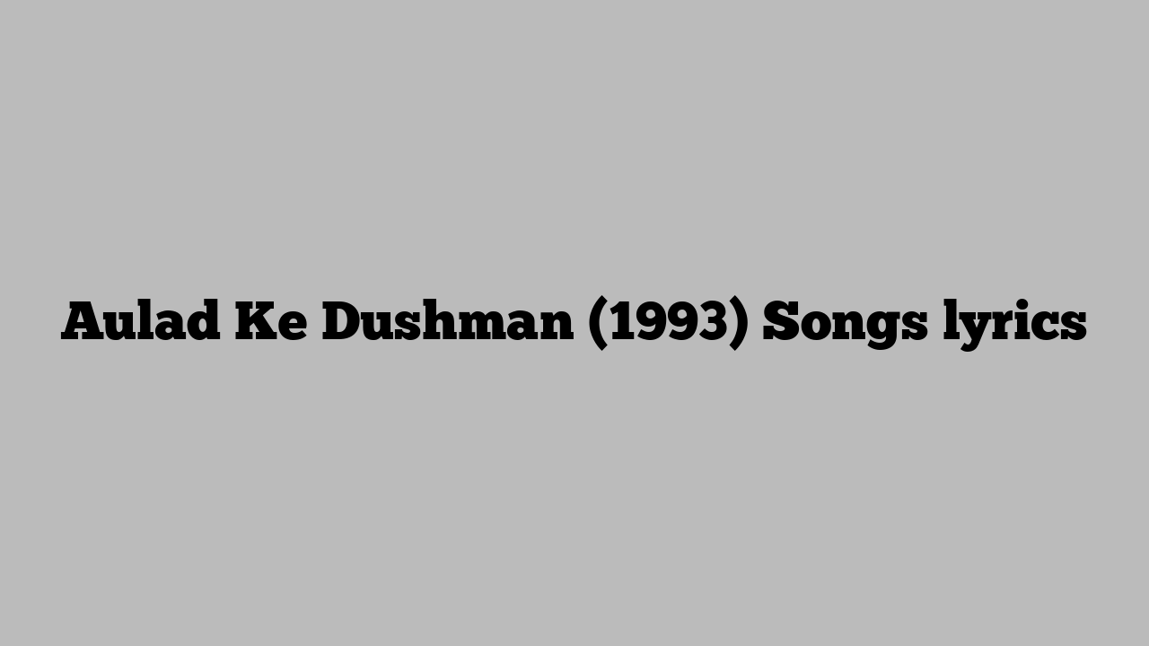 Aulad Ke Dushman (1993) Songs lyrics