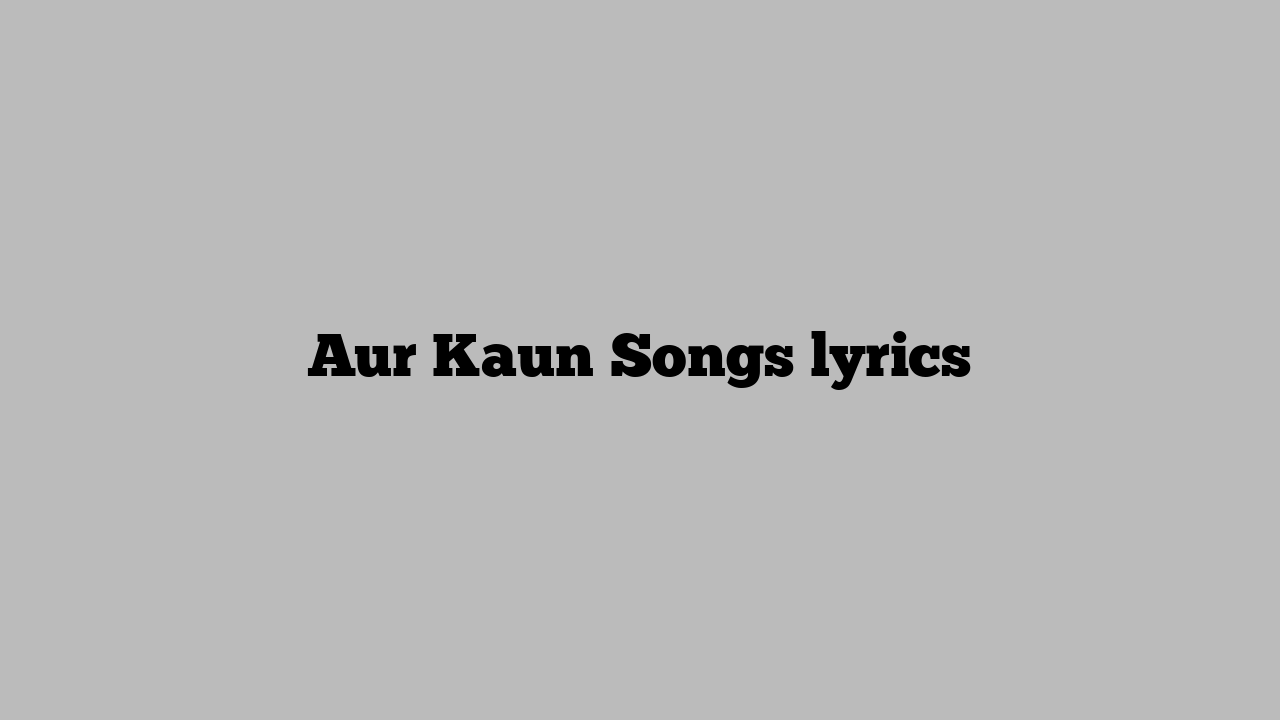 Aur Kaun Songs lyrics