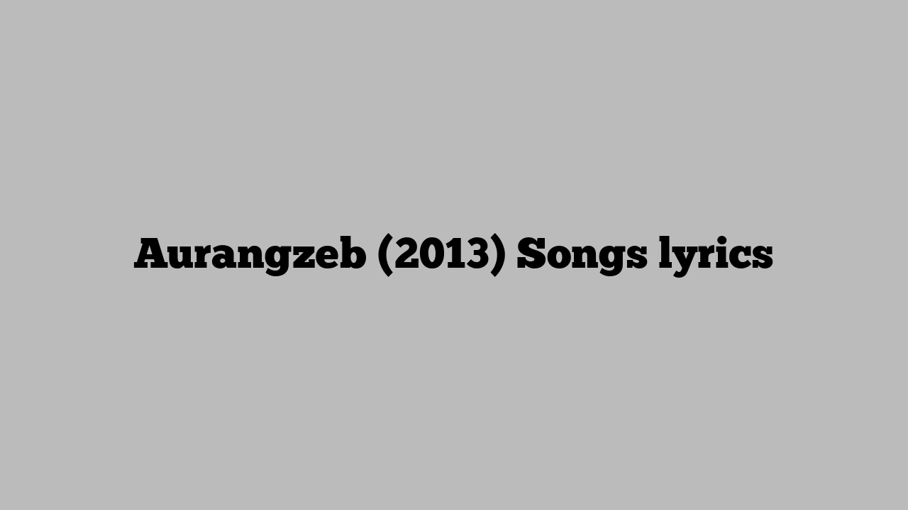 Aurangzeb (2013) Songs lyrics
