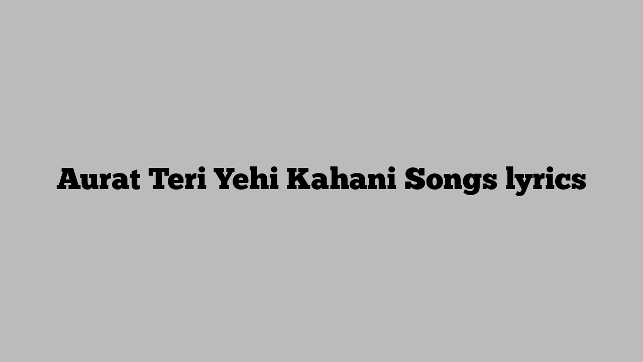 Aurat Teri Yehi Kahani Songs lyrics