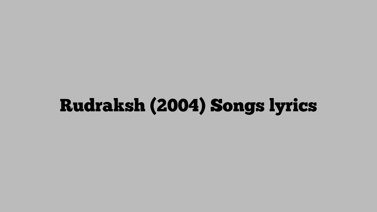 Rudraksh (2004) Songs lyrics