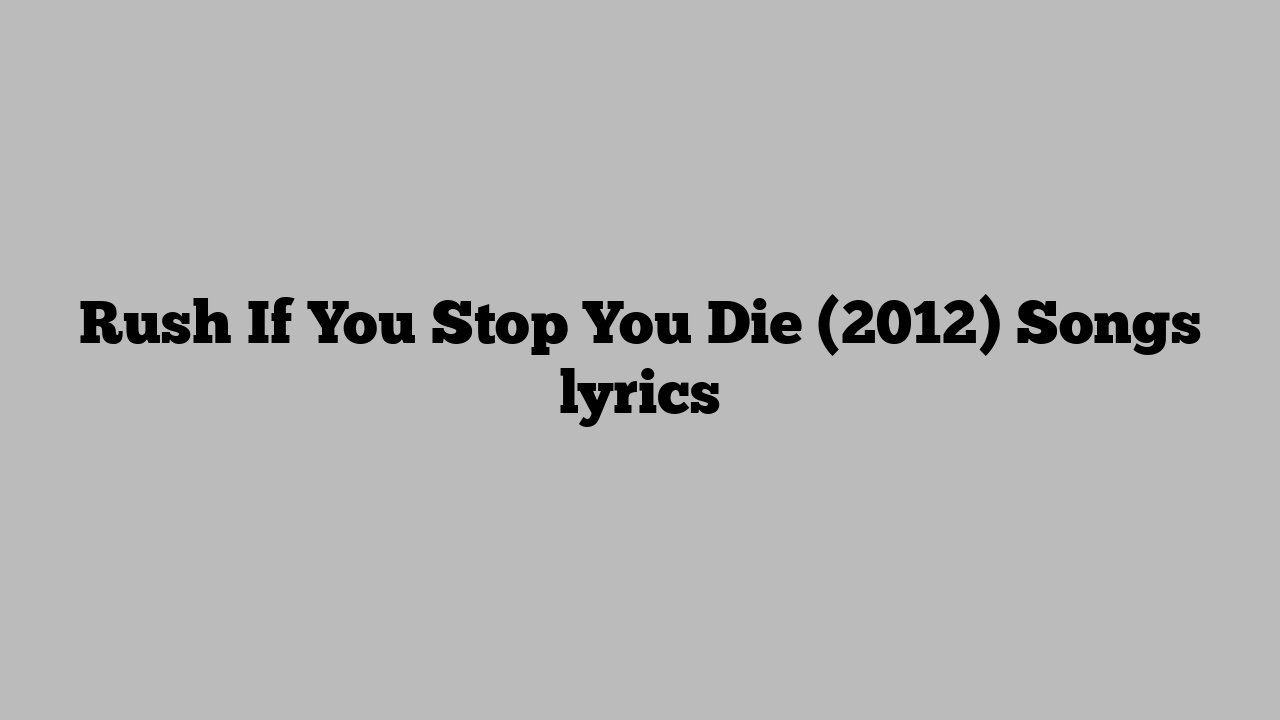 Rush If You Stop You Die (2012) Songs lyrics