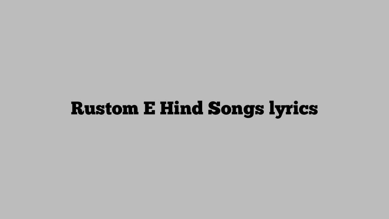 Rustom E Hind Songs lyrics