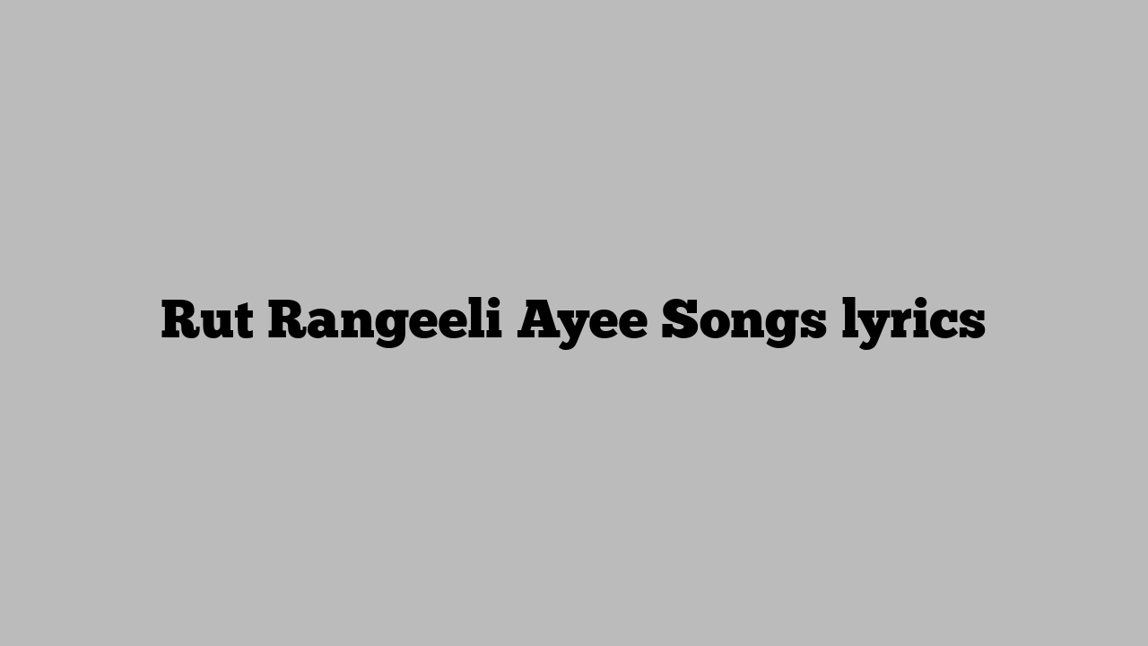 Rut Rangeeli Ayee Songs lyrics