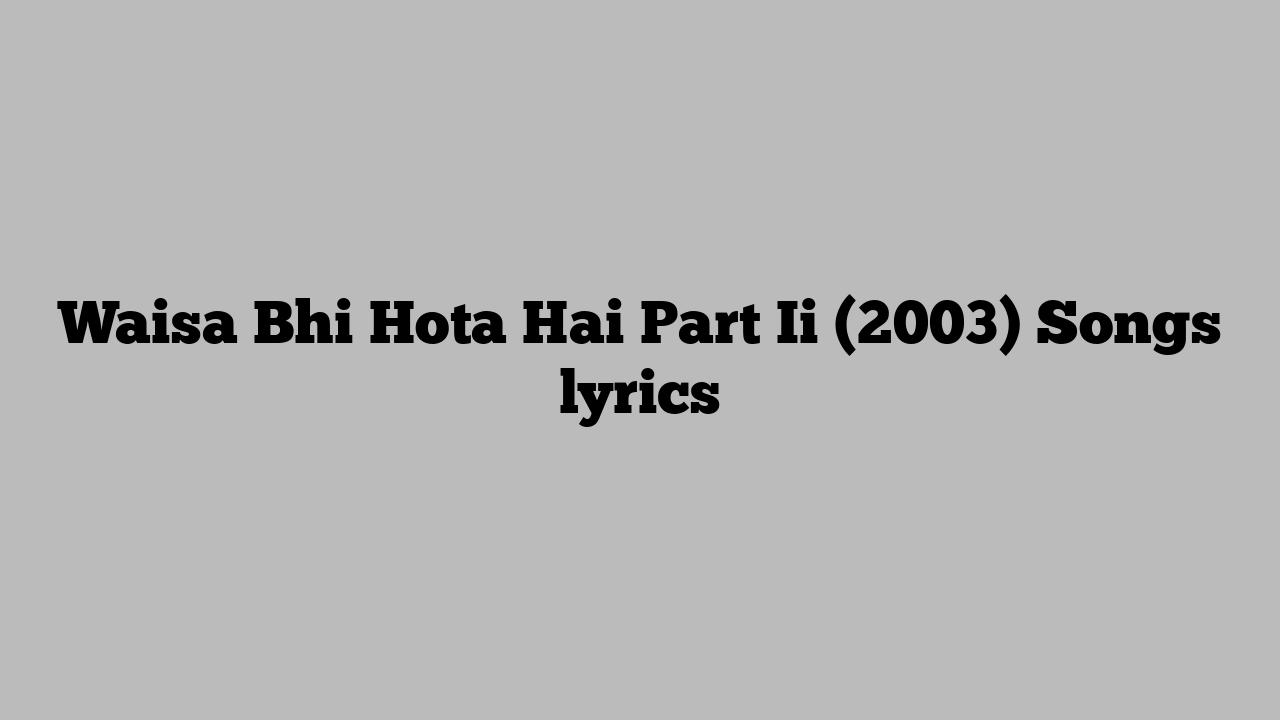 Waisa Bhi Hota Hai Part Ii (2003) Songs lyrics