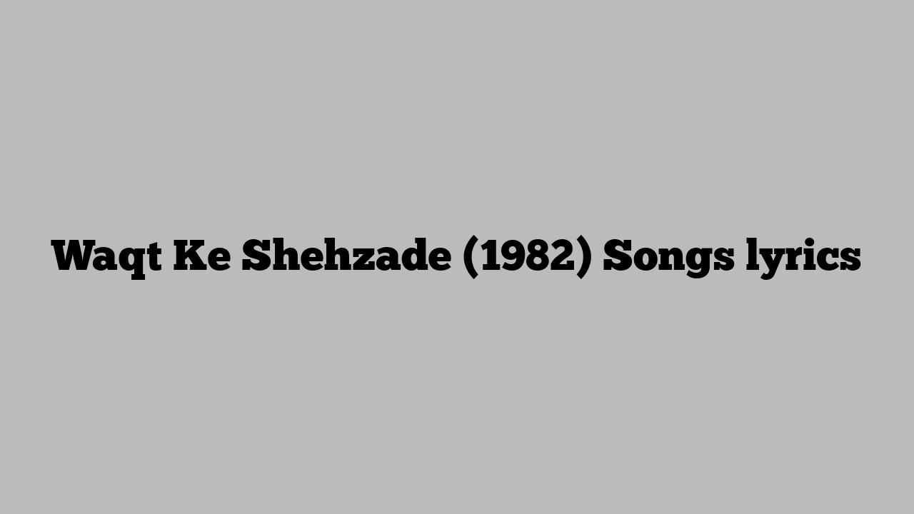 Waqt Ke Shehzade (1982) Songs lyrics
