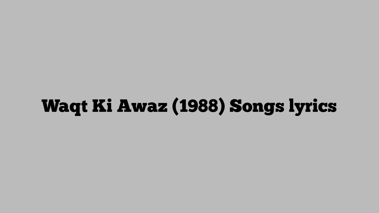 Waqt Ki Awaz (1988) Songs lyrics