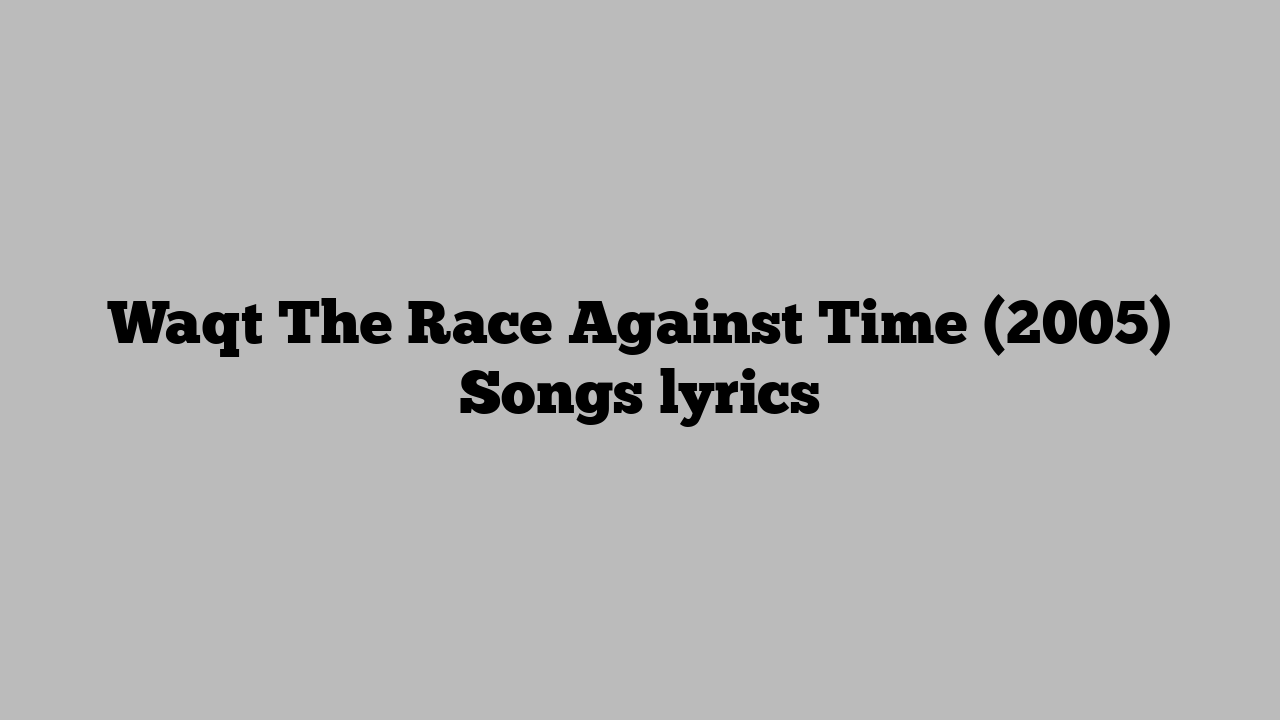 Waqt The Race Against Time (2005) Songs lyrics
