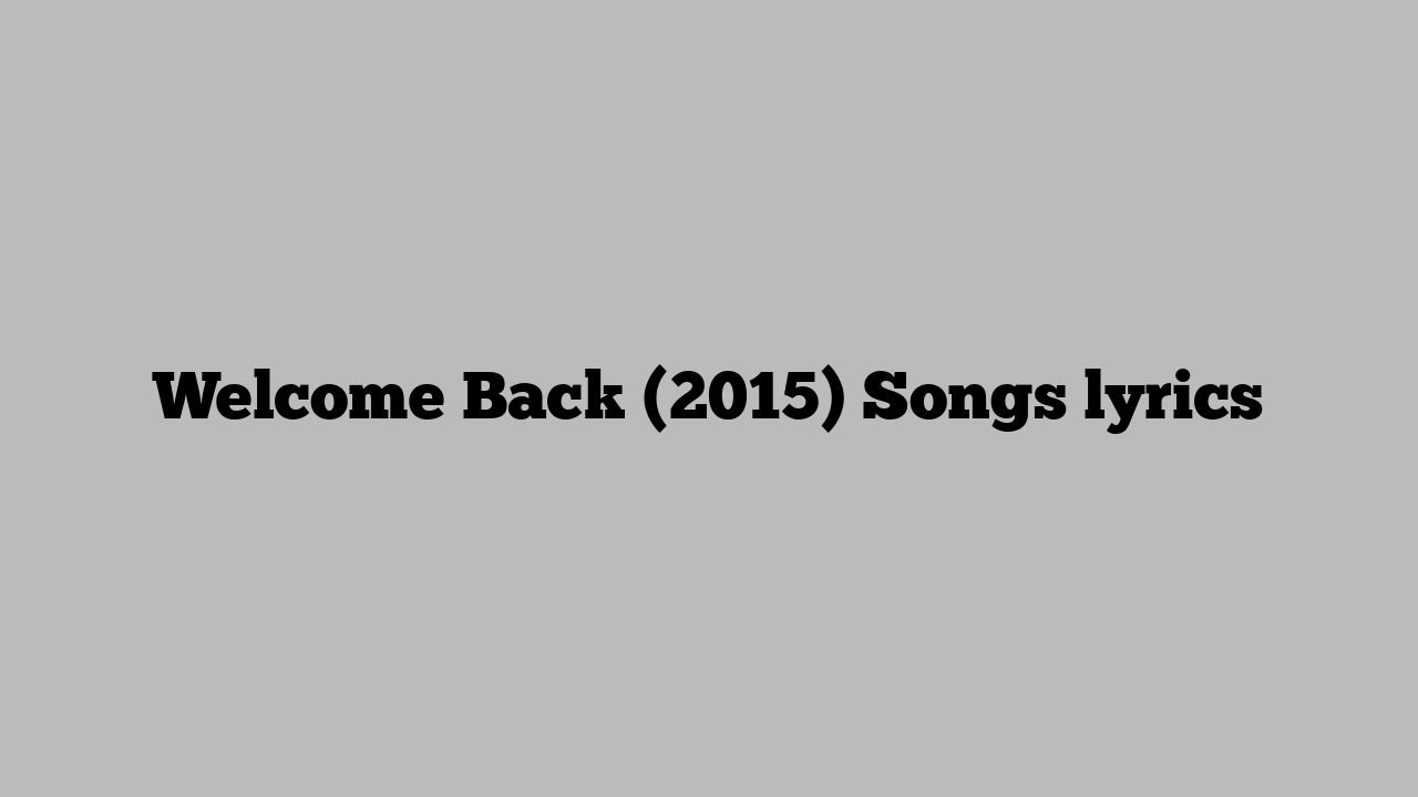 Welcome Back (2015) Songs lyrics