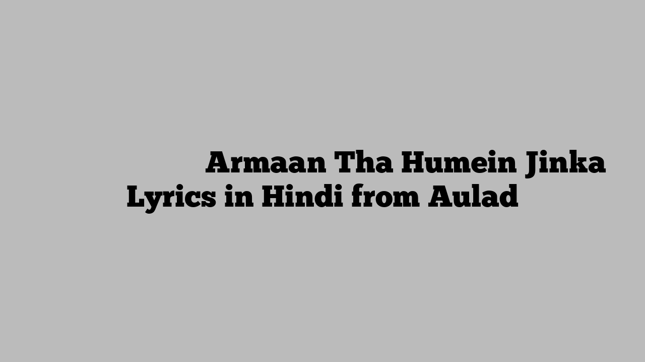 अरमान था हमें जिनका Armaan Tha Humein Jinka Lyrics in Hindi from Aulad