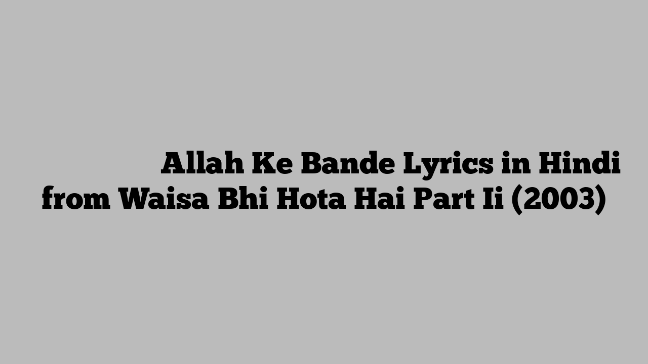 अल्लाह के बन्दे Allah Ke Bande Lyrics in Hindi from Waisa Bhi Hota Hai Part Ii (2003)
