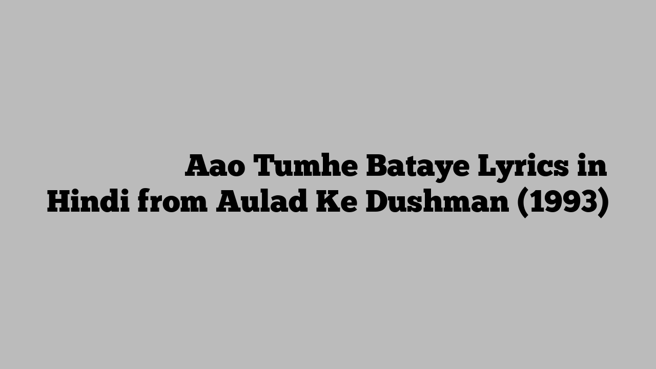 आओ तुम्हे बताये Aao Tumhe Bataye Lyrics in Hindi from Aulad Ke Dushman (1993)