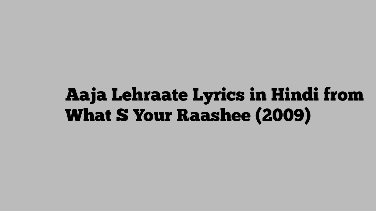 आजा लहराते Aaja Lehraate Lyrics in Hindi from What S Your Raashee (2009)
