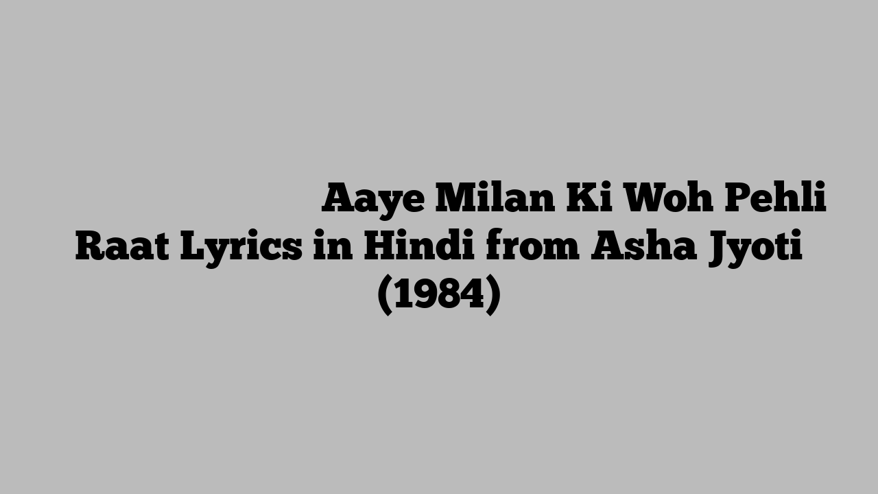 आये मिलन की वह पहली रात Aaye Milan Ki Woh Pehli Raat Lyrics in Hindi from Asha Jyoti (1984)