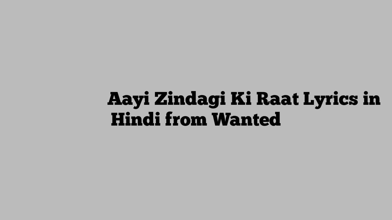 आयी ज़िन्दगी की रात Aayi Zindagi Ki Raat Lyrics in Hindi from Wanted
