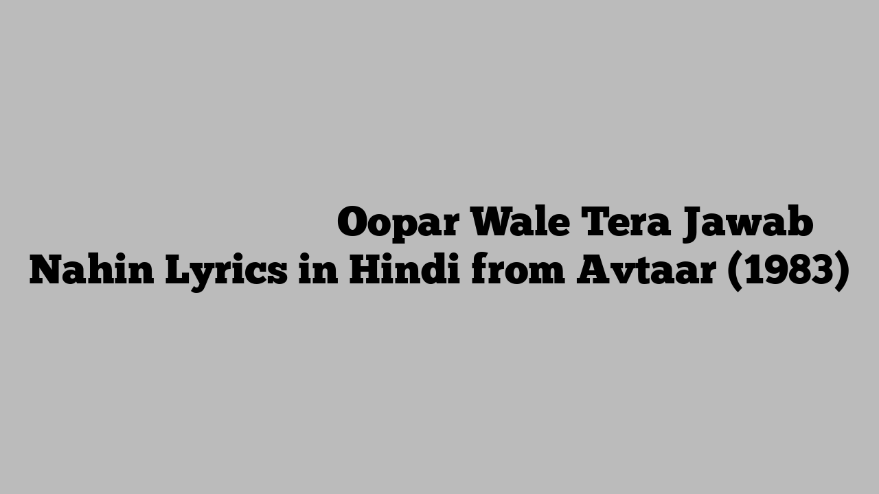 ऊपर वाले तेरा जवाब नहीं Oopar Wale Tera Jawab Nahin Lyrics in Hindi from Avtaar (1983)