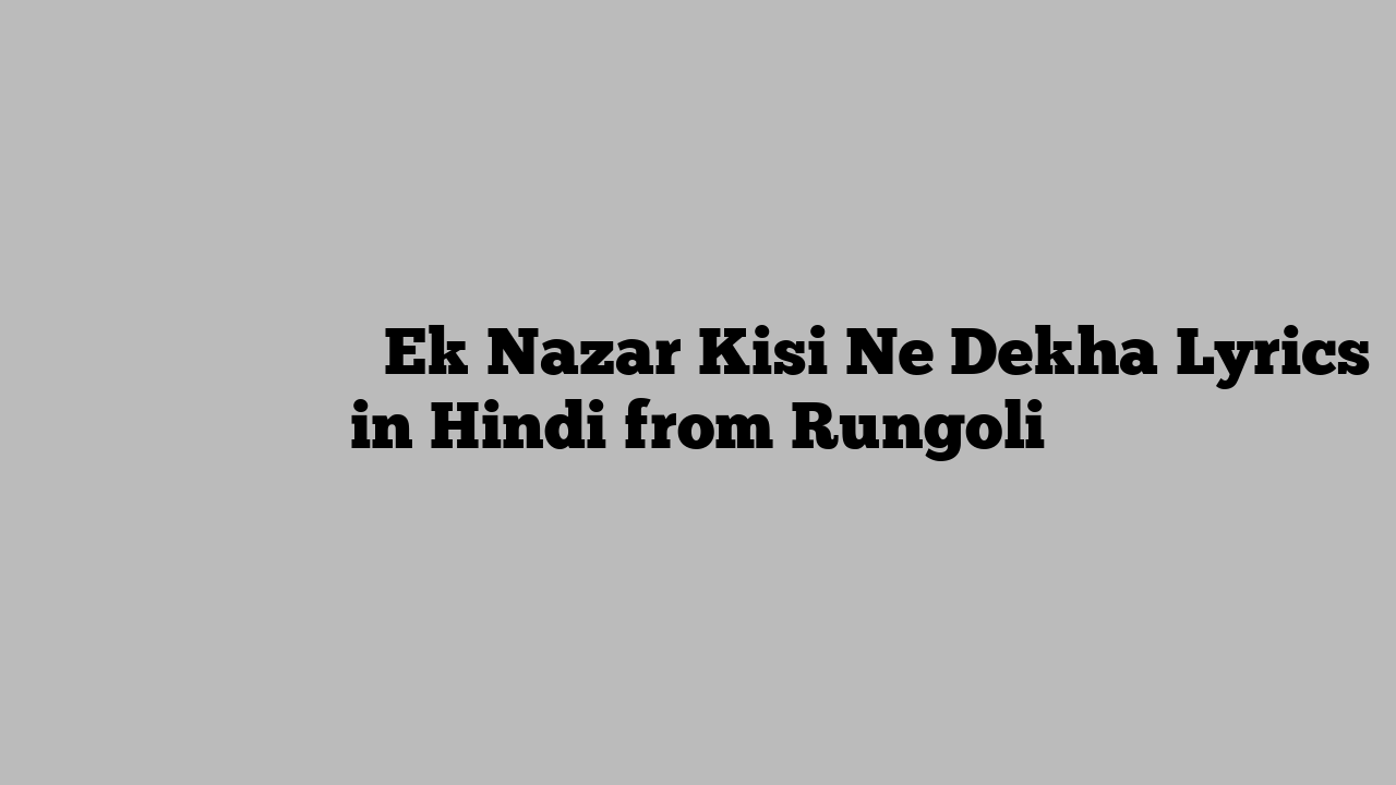 एक नज़र किसी ने देखा Ek Nazar Kisi Ne Dekha Lyrics in Hindi from Rungoli