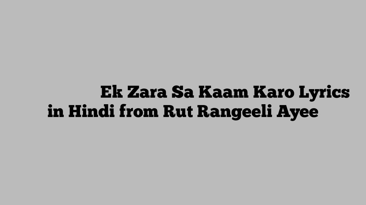 एक ज़रा सा काम करो Ek Zara Sa Kaam Karo Lyrics in Hindi from Rut Rangeeli Ayee