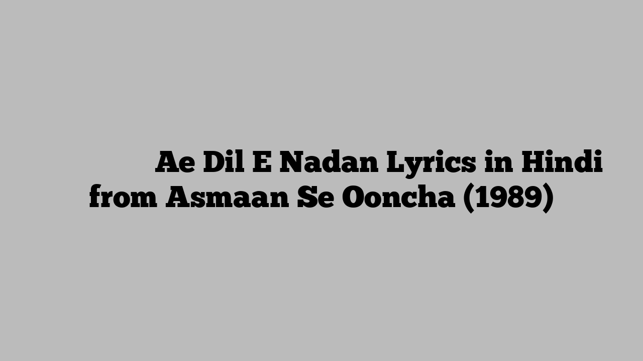 ऐ दिल े नादाँ Ae Dil E Nadan Lyrics in Hindi from Asmaan Se Ooncha (1989)