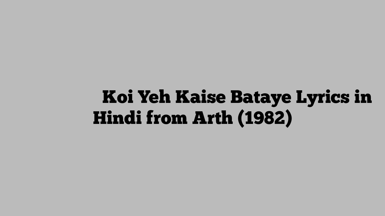 कोई यह कैसे बताये Koi Yeh Kaise Bataye Lyrics in Hindi from Arth (1982)
