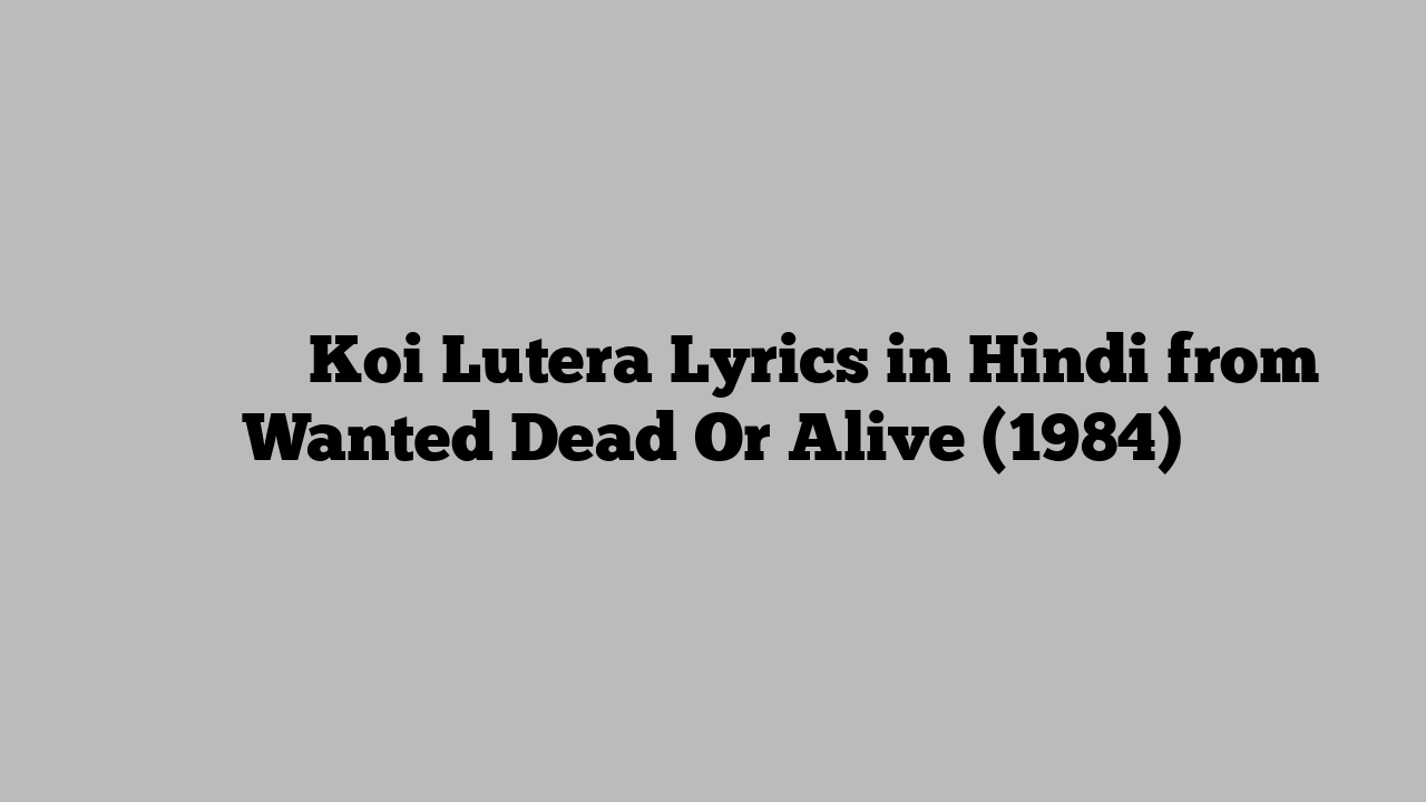 कोई लुटेरा Koi Lutera Lyrics in Hindi from Wanted Dead Or Alive (1984)