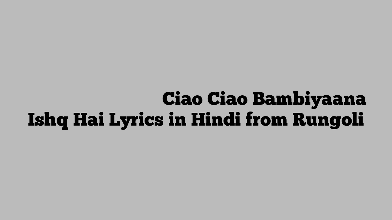 केओ केओ बाम्बियाना इश्क़ है Ciao Ciao Bambiyaana Ishq Hai Lyrics in Hindi from Rungoli