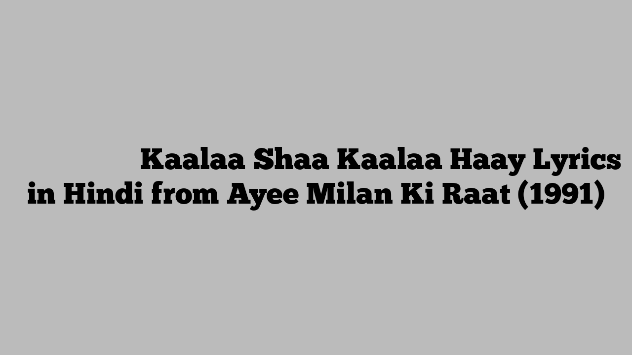 काला सा काला है Kaalaa Shaa Kaalaa Haay Lyrics in Hindi from Ayee Milan Ki Raat (1991)