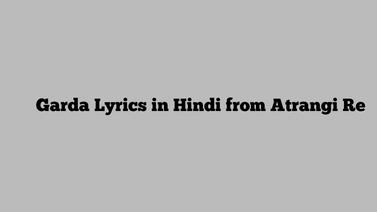 गरदा Garda Lyrics in Hindi from Atrangi Re