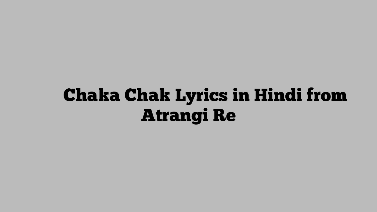 चका चक Chaka Chak Lyrics in Hindi from Atrangi Re