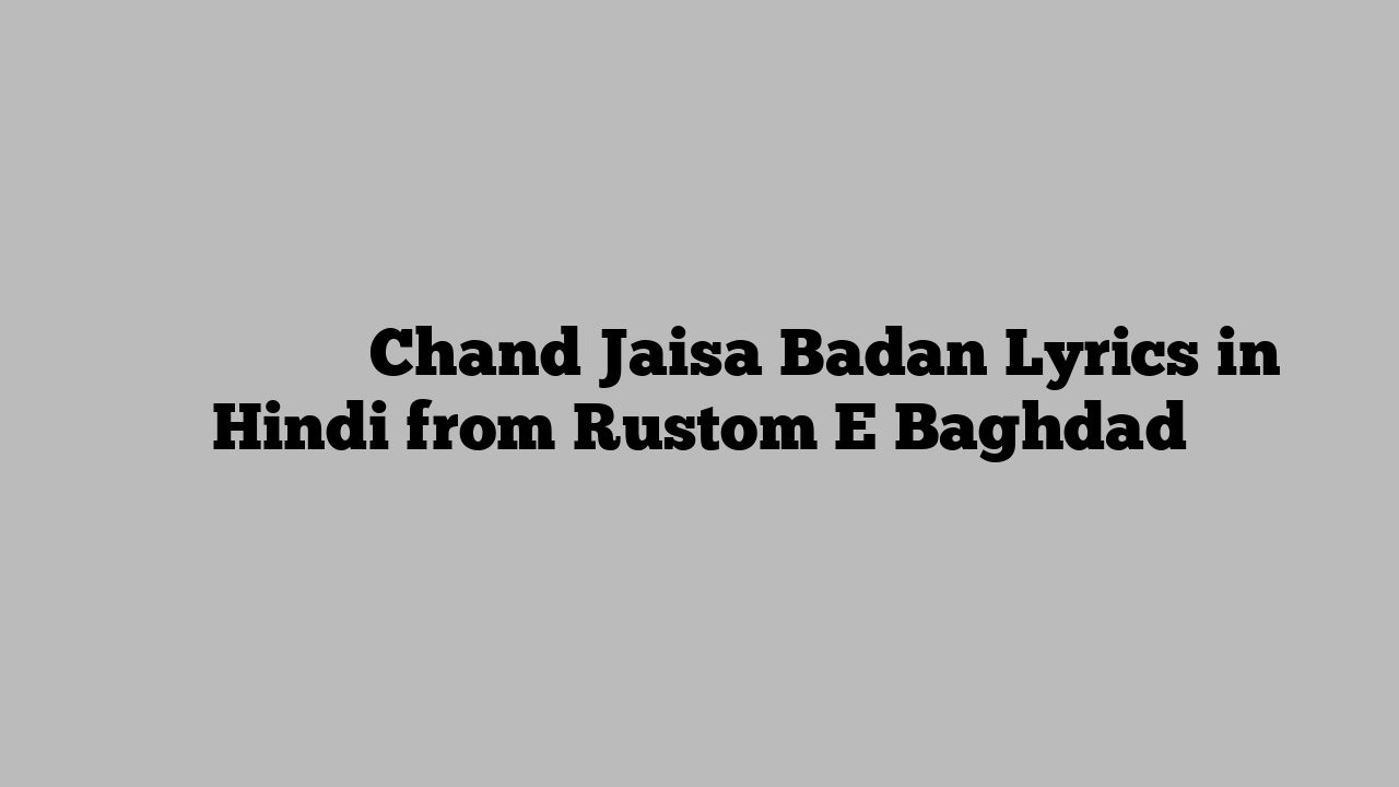 चाँद जैसा बदन Chand Jaisa Badan Lyrics in Hindi from Rustom E Baghdad