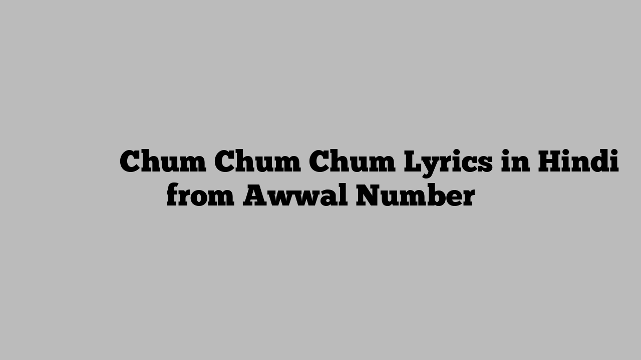 चूम चूम चूम Chum Chum Chum Lyrics in Hindi from Awwal Number