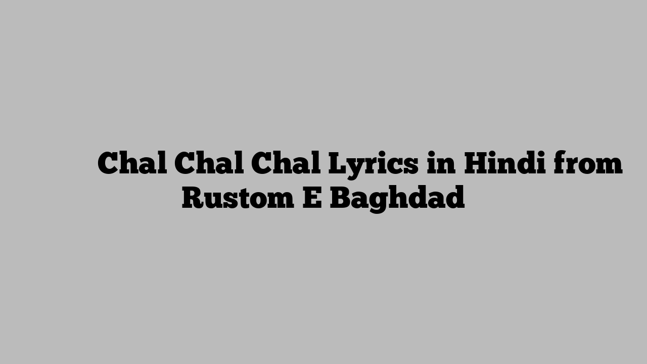 चल चल चल Chal Chal Chal Lyrics in Hindi from Rustom E Baghdad