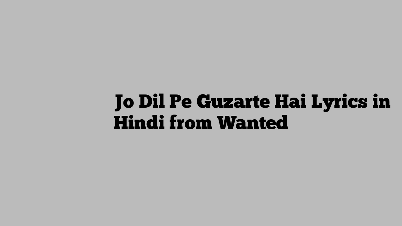 जो दिल पे गुज़रते है Jo Dil Pe Guzarte Hai Lyrics in Hindi from Wanted