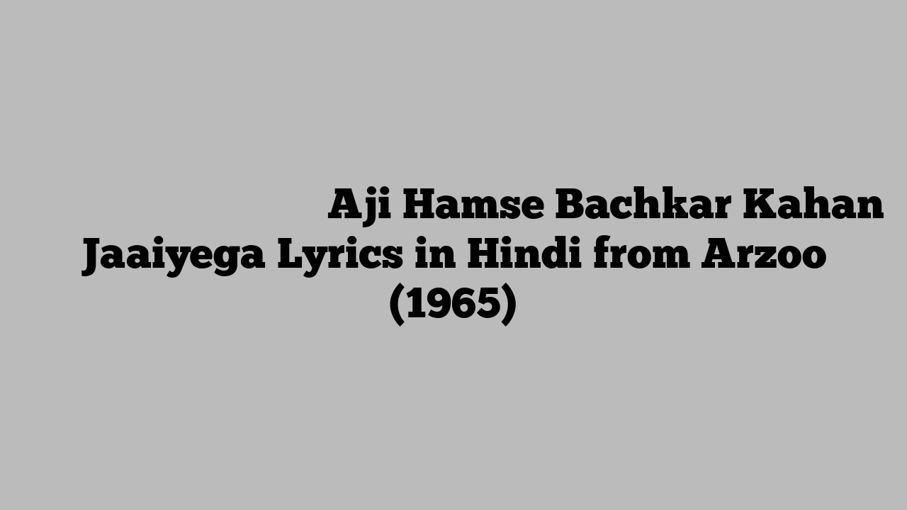 ाजी हमसे बचकर कहाँ जाइएगा Aji Hamse Bachkar Kahan Jaaiyega Lyrics in Hindi from Arzoo (1965)