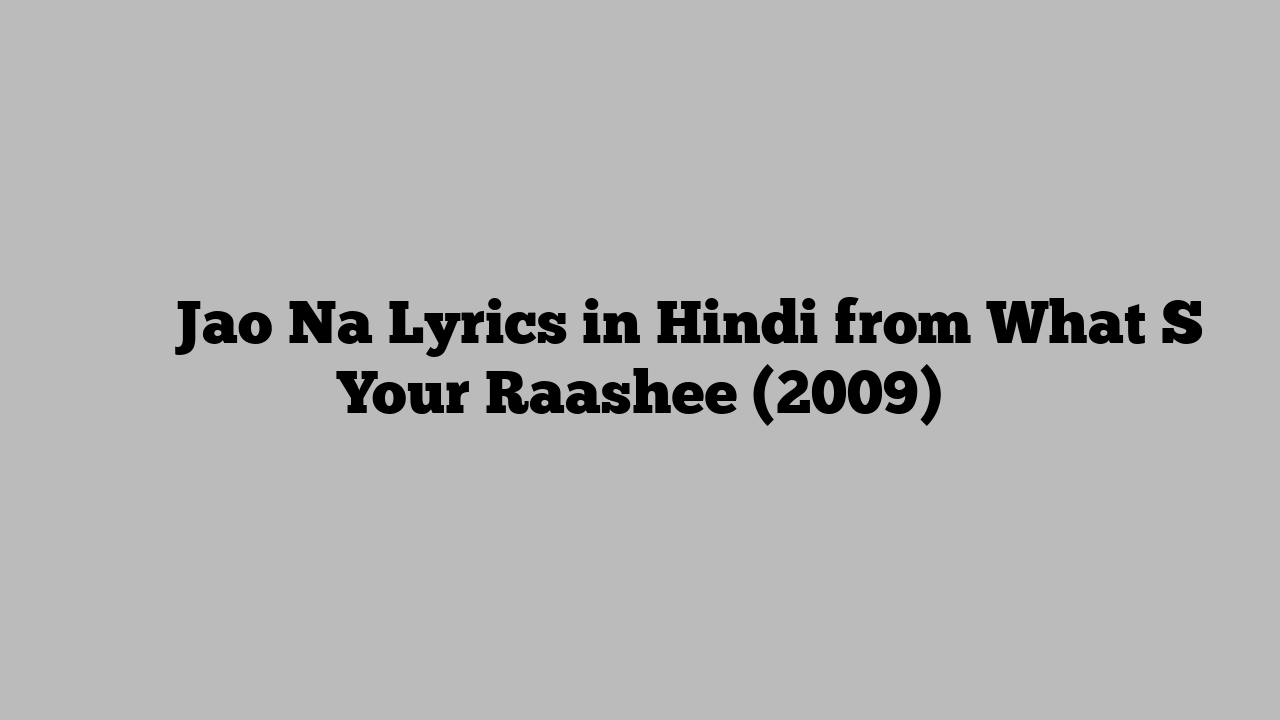 जाओ न Jao Na Lyrics in Hindi from What S Your Raashee (2009)
