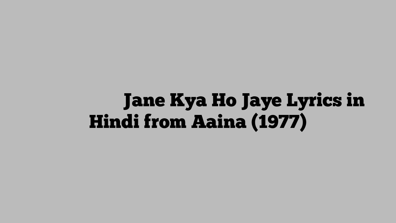 जाने क्या हो जाये Jane Kya Ho Jaye Lyrics in Hindi from Aaina (1977)