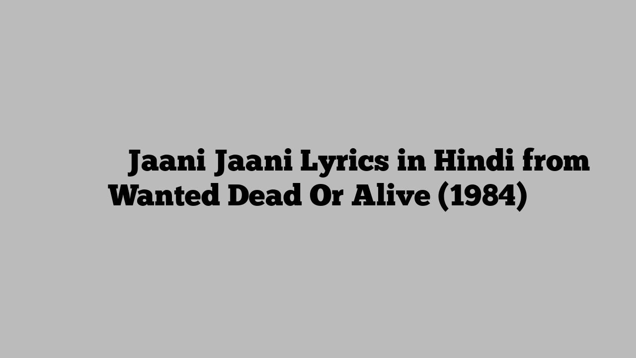 जानी जानी Jaani Jaani Lyrics in Hindi from Wanted Dead Or Alive (1984)