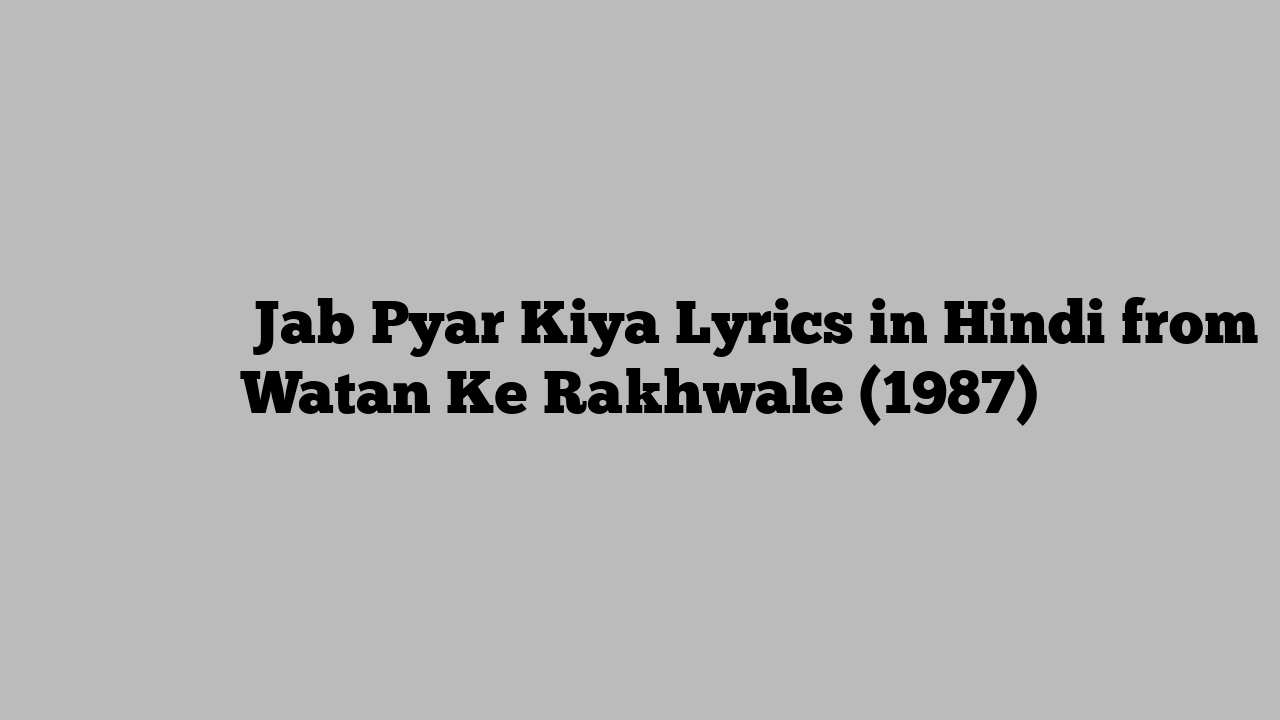 जब प्यार किया Jab Pyar Kiya Lyrics in Hindi from Watan Ke Rakhwale (1987)