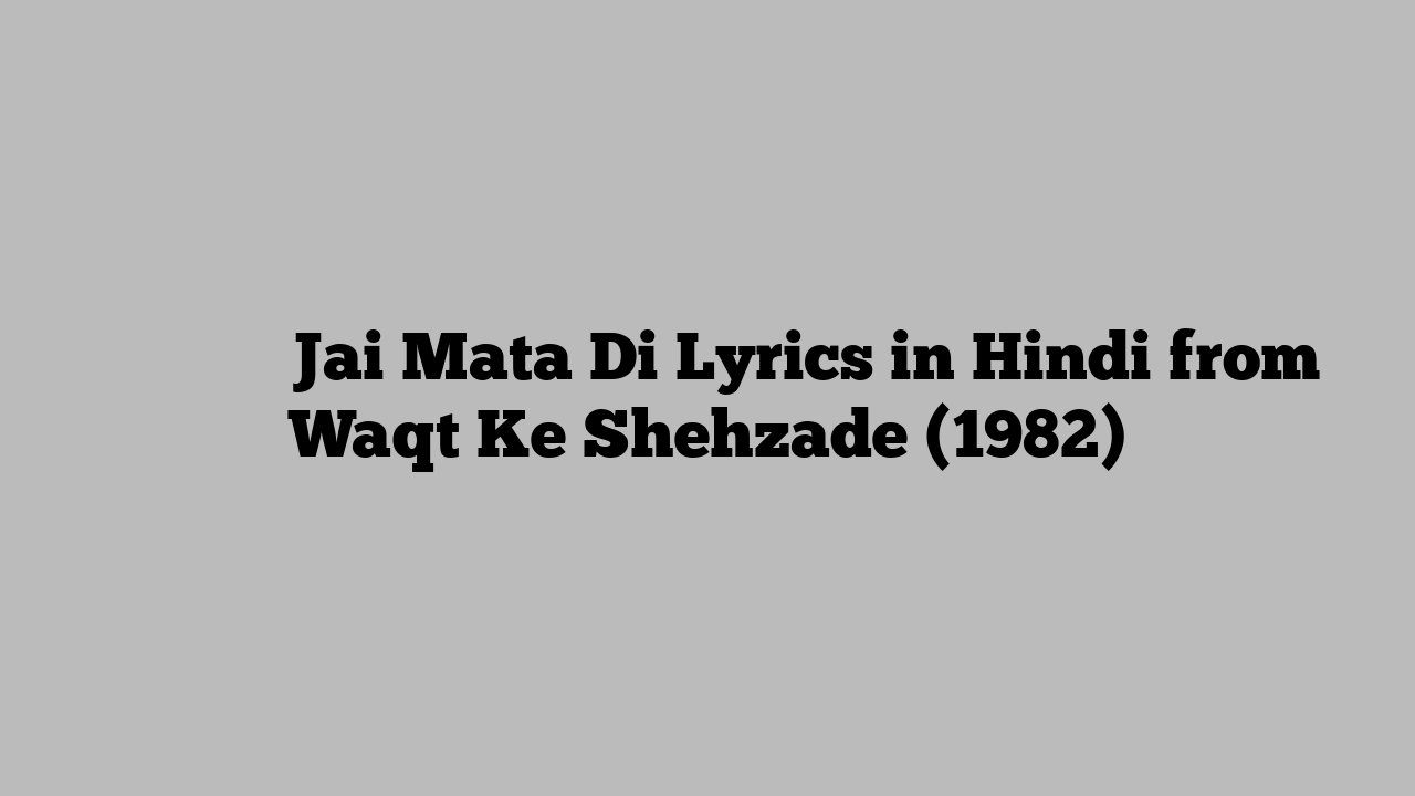 जय माता दी Jai Mata Di Lyrics in Hindi from Waqt Ke Shehzade (1982)