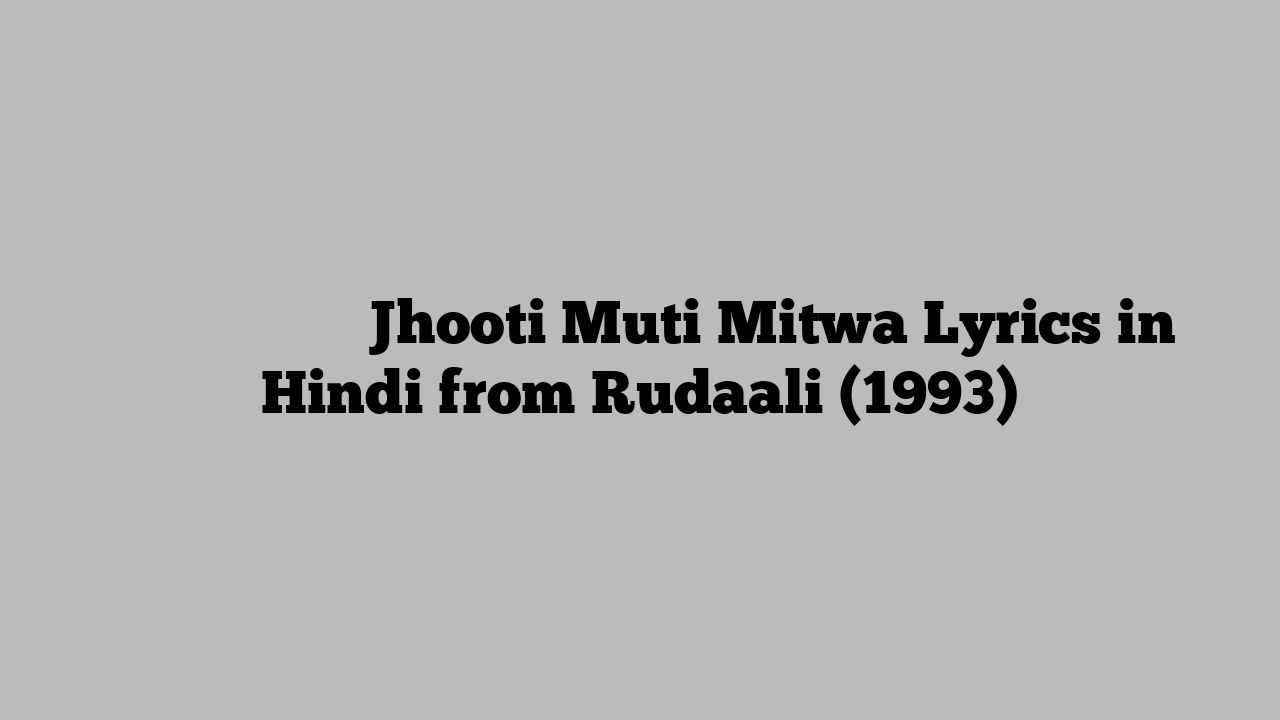 झूटी मुति मिटवा Jhooti Muti Mitwa Lyrics in Hindi from Rudaali (1993)