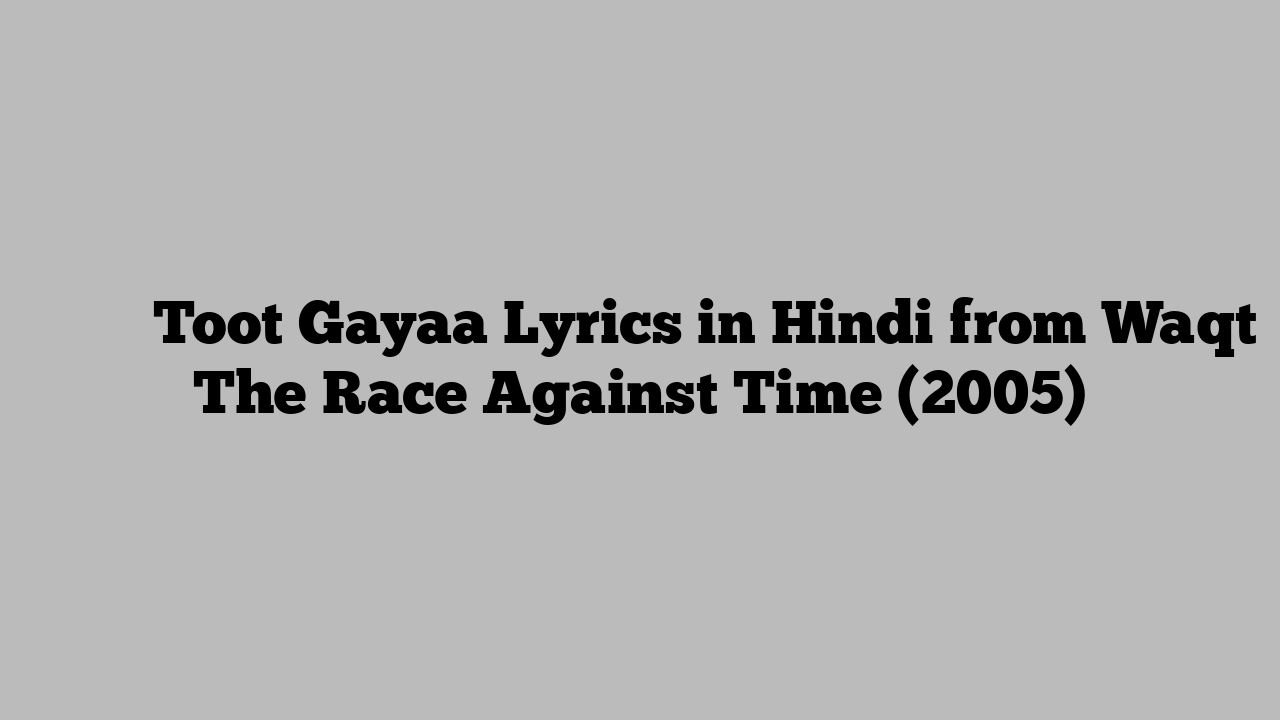 टूट गया Toot Gayaa Lyrics in Hindi from Waqt The Race Against Time (2005)